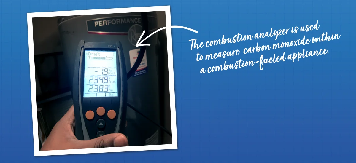 The combustion analyzer is used to measure carbon monoxide within a combustion-fueled appliance.